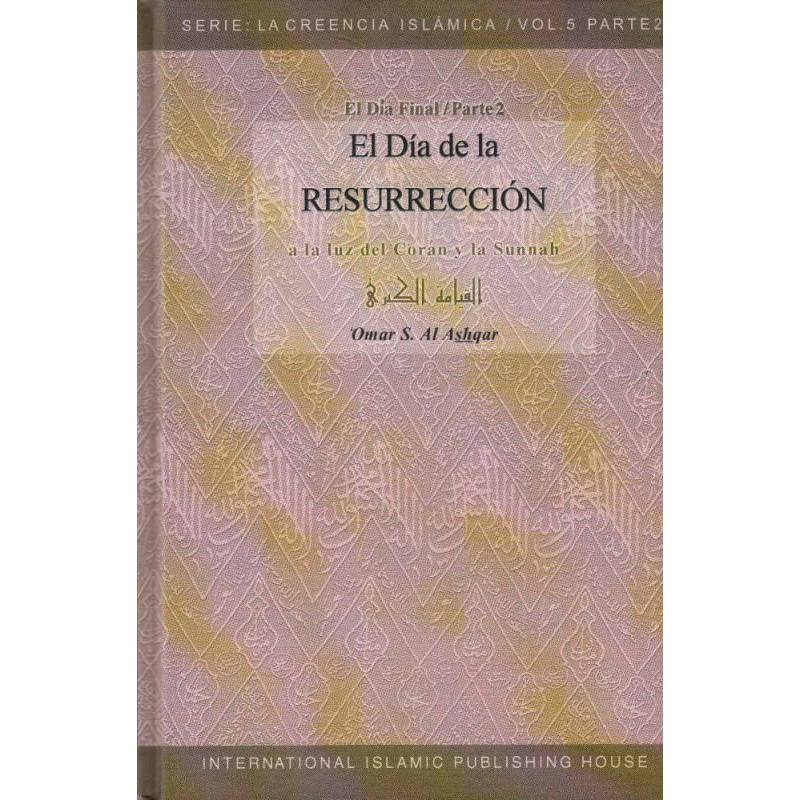 El Dia de la Resurreccion  (A la luz del Coran y la Sunnah), de  Omar S. Al Ashqar, Serie: La Creencia Islamica (5/Parte2)