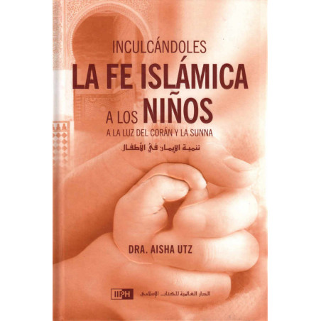 Inculcándoles la fe islamica a los niños a la luz del Corán y la sunna, de Dra. Aisha Utz (Spanish)