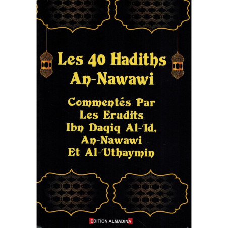 Les 40 Hadiths An-Nawawi - Commentés par les Erudits (Ibn Daqiq Al-'Id, An-Nawawi et Al-'Uthaymîn)