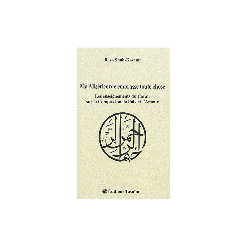 Ma Miséricorde embrasse toute chose - Les enseignements du Coran sur la Compassion, la Paix et l'Amour, de Reza Shah-Kazemi