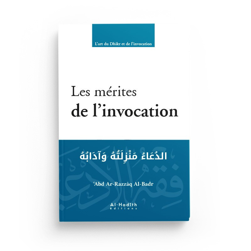 Les mérites de l’invocation,de ‘Abd Ar-Razzâq Al-Badr, Série l'Art du Dhikr et de l'Invocation, Editions Al-Hadîth