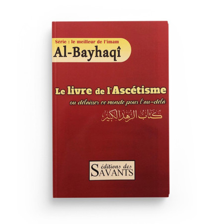 Le livre de l'Ascétisme ou délaisser ce monde pour l'au-delà, Série : le meilleur de l'imam Al-Bayhaqi, Éditions des Savants
