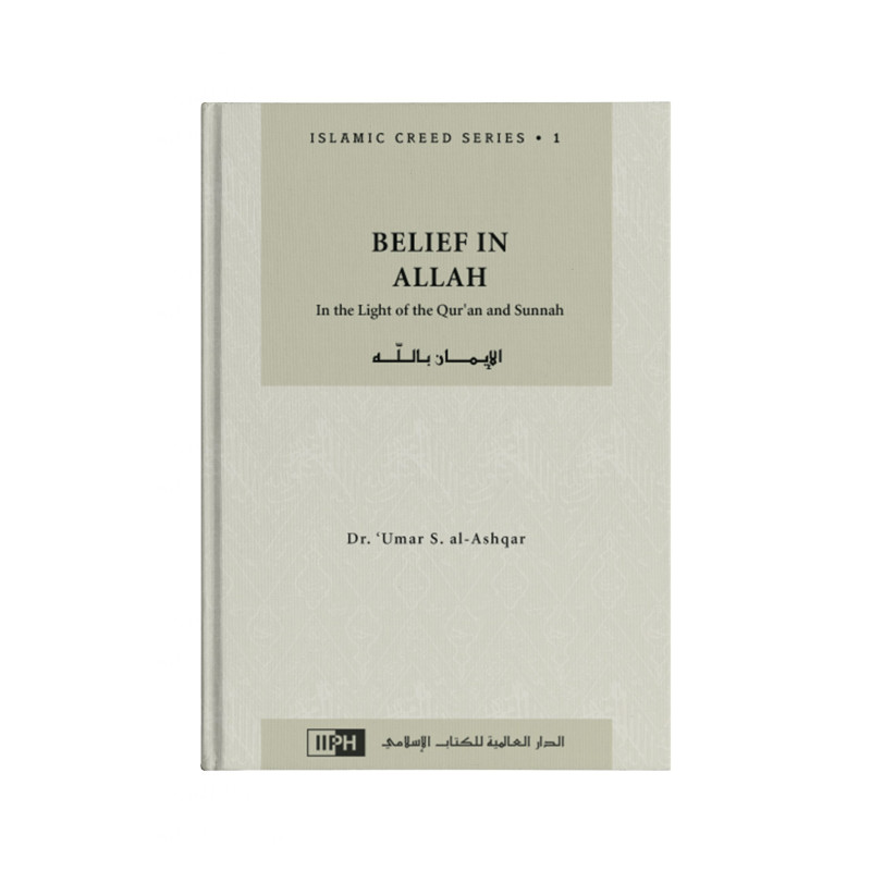 Belief in Allah: In the Light of the Qur’an and Sunnah (Islamic Creed Series. 1), by Dr. 'Umar S. al-Ashqar, IIPH (English)
