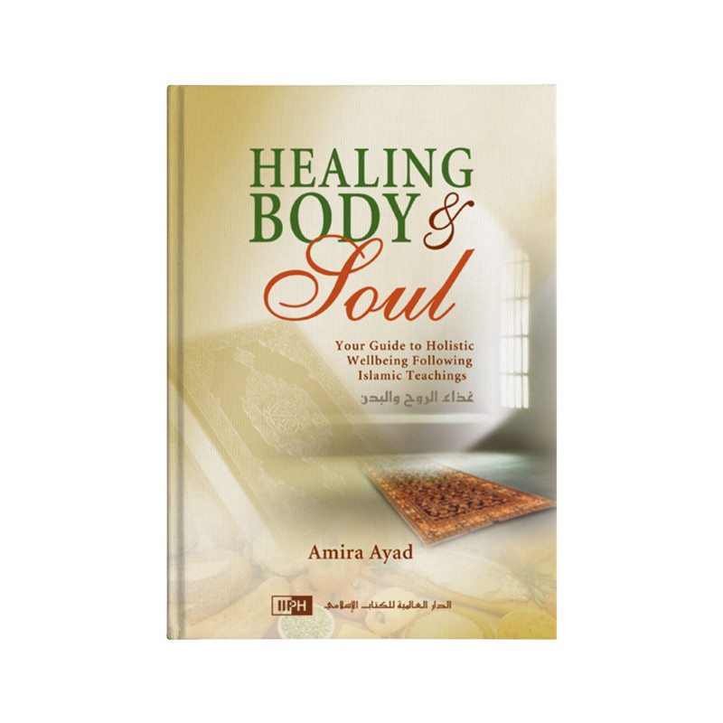 Healing Body & Soul: Your Guide to Holistic Wellbeing Following Islamic Teachings, by Dr. Amira Ayad, IIPH (English)