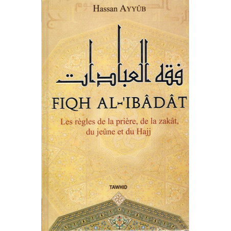 FIQH AL-IBADAT : Les règles de la prière, de la zakât, du jeûne et du Hajj d'après Hassan AYYÛB