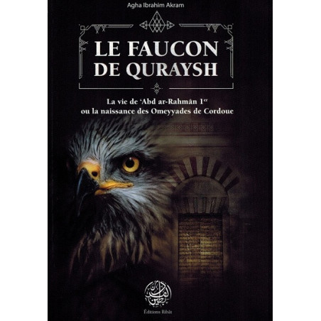 Le Faucon de Quraysh: La vie d'Abd ar-Rahman Ier ou la naissance des Omeyyades de Cordoue