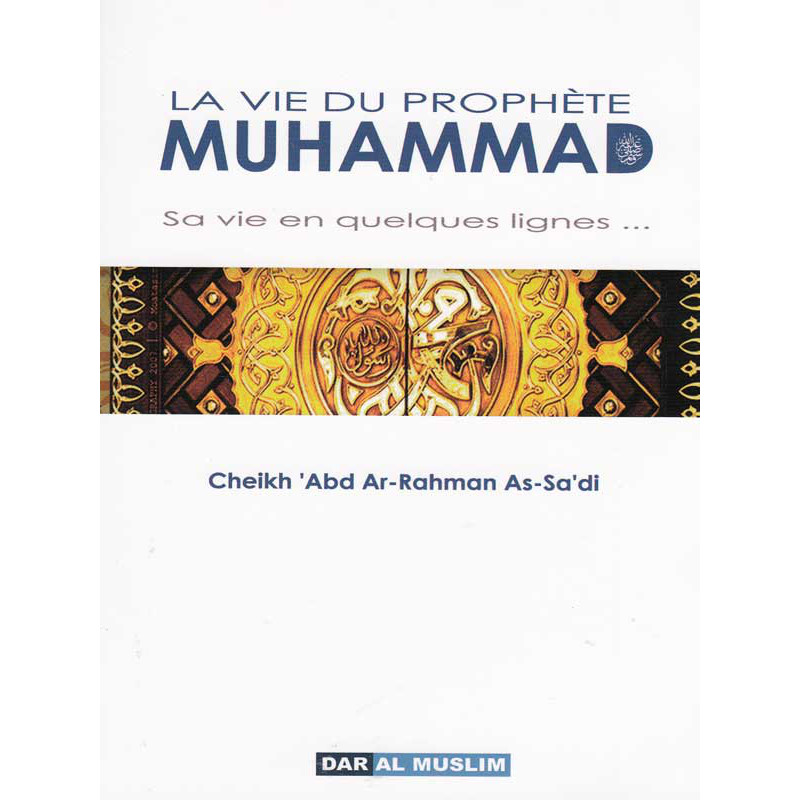 La vie de Muhammad, sa vie en quelques lignes ... d'après Adb Ar Rahman As-Sa'di